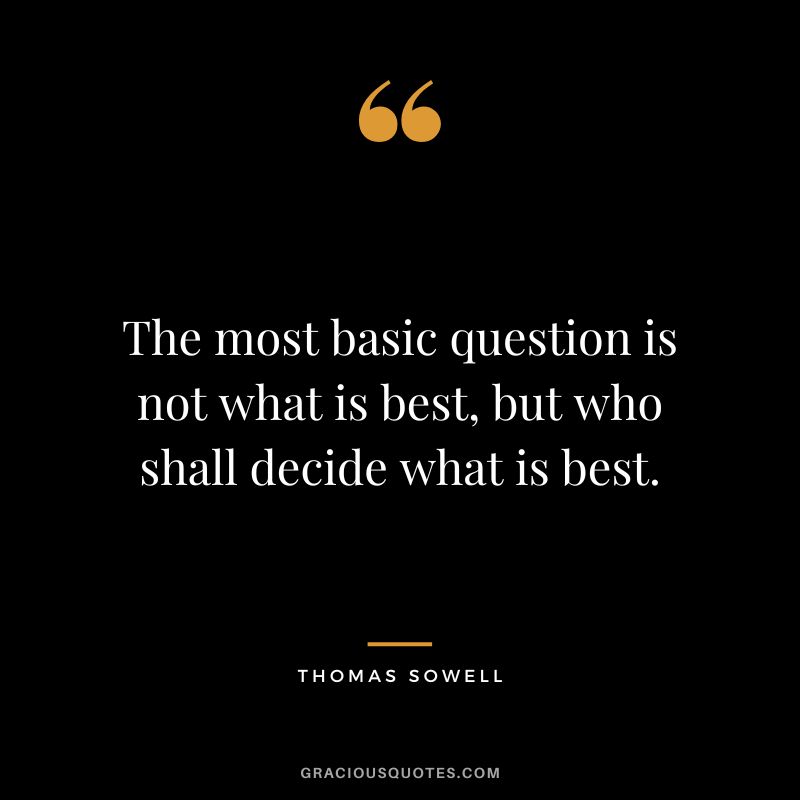 The most basic question is not what is best, but who shall decide what is best.