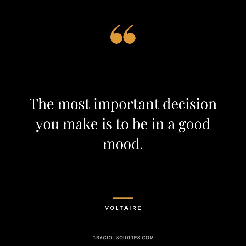 The most important decision you make is to be in a good mood. - Voltaire