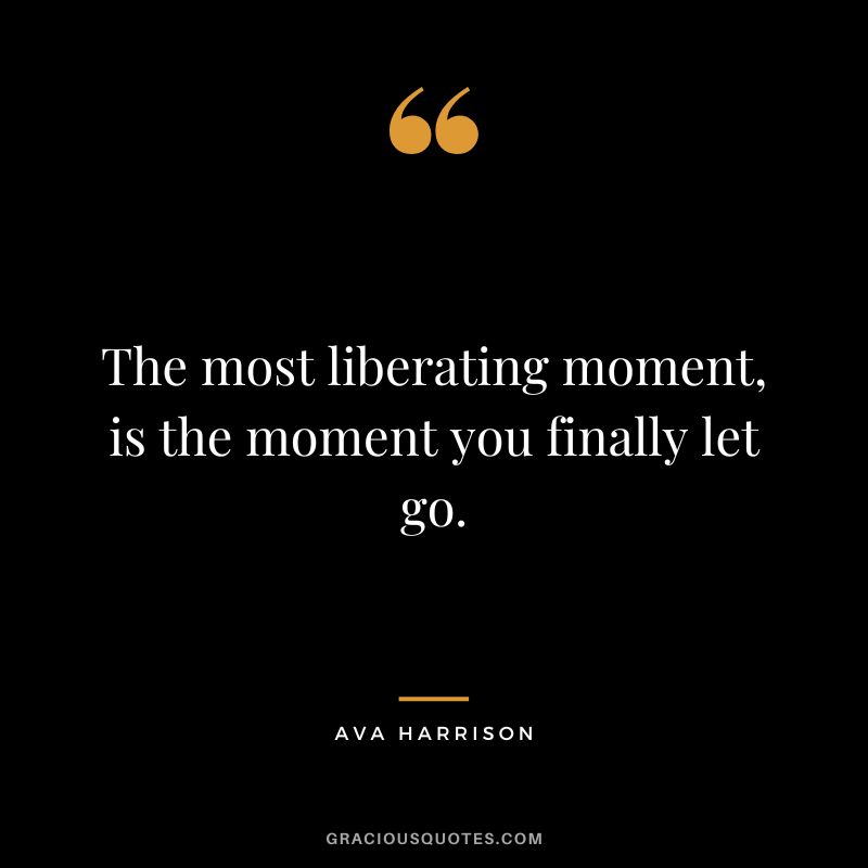 The most liberating moment, is the moment you finally let go. - Ava Harrison