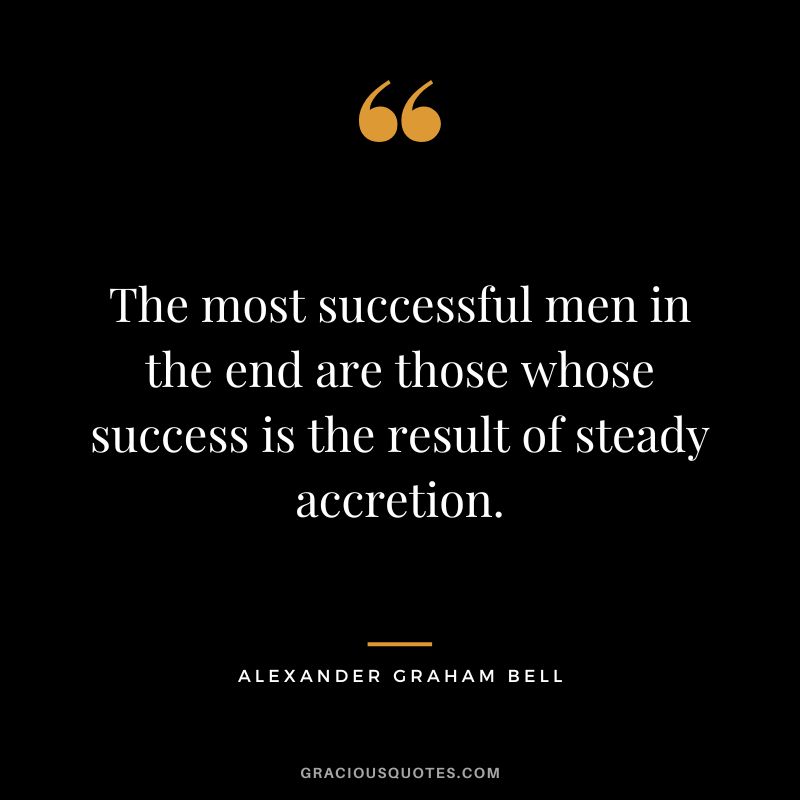 The most successful men in the end are those whose success is the result of steady accretion.