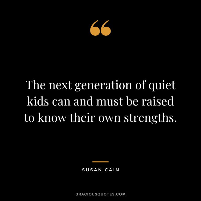 The next generation of quiet kids can and must be raised to know their own strengths.