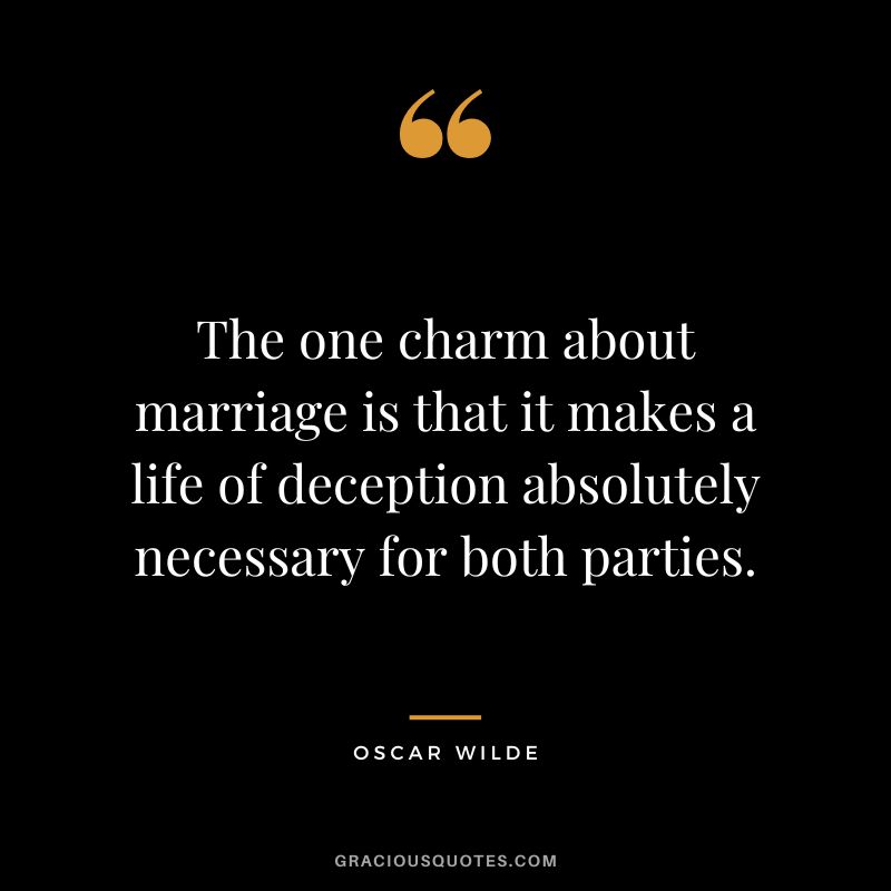 The one charm about marriage is that it makes a life of deception absolutely necessary for both parties. - Oscar Wilde