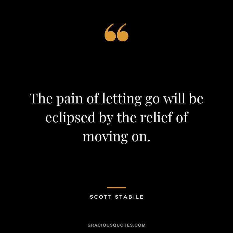The pain of letting go will be eclipsed by the relief of moving on. - Scott Stabile