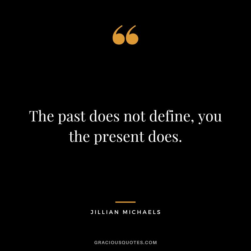 The past does not define, you the present does.