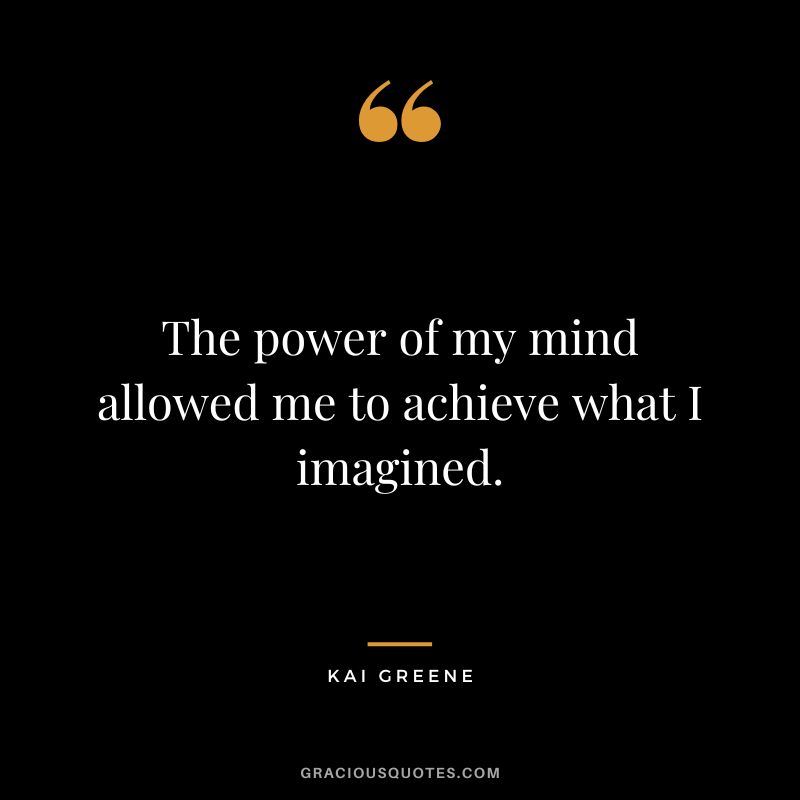 The power of my mind allowed me to achieve what I imagined.
