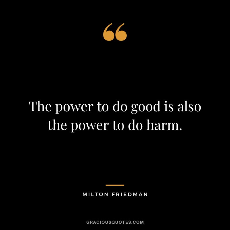 The power to do good is also the power to do harm.