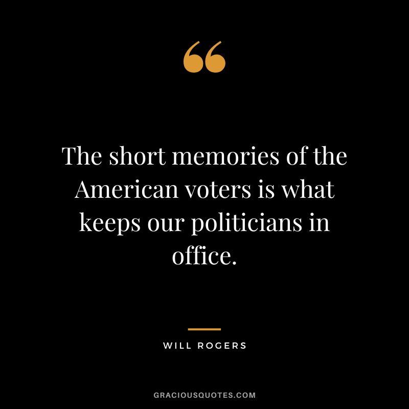 The short memories of the American voters is what keeps our politicians in office.