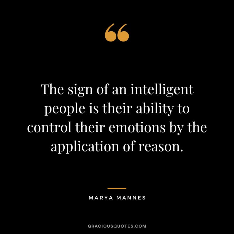 The sign of an intelligent people is their ability to control their emotions by the application of reason. - Marya Mannes