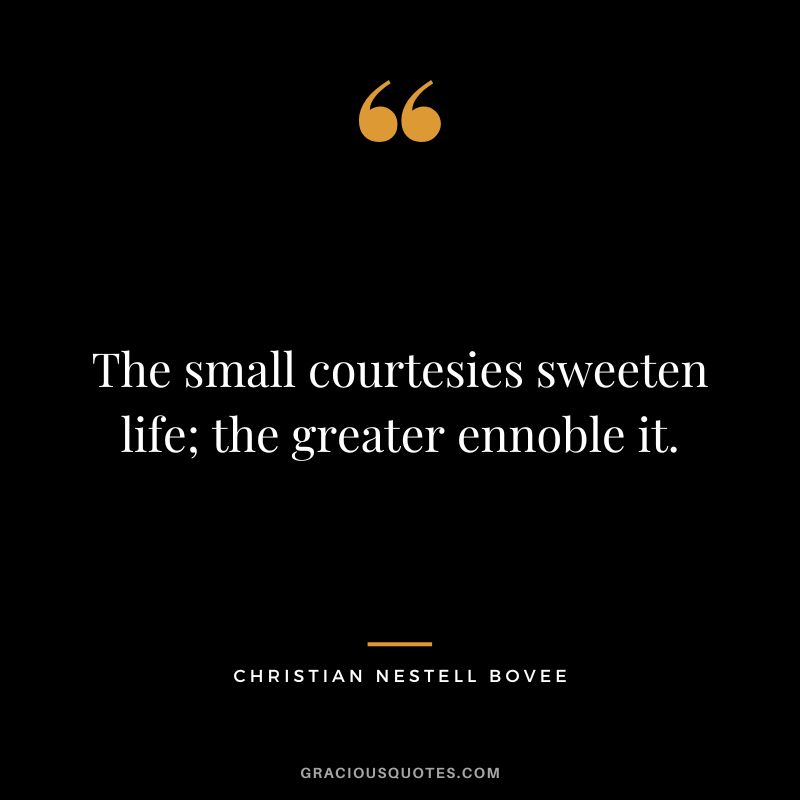 The small courtesies sweeten life; the greater ennoble it. - Christian Nestell Bovee