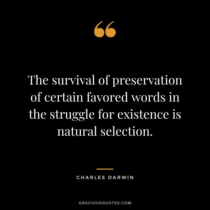 The survival of preservation of certain favored words in the struggle for existence is natural selection.