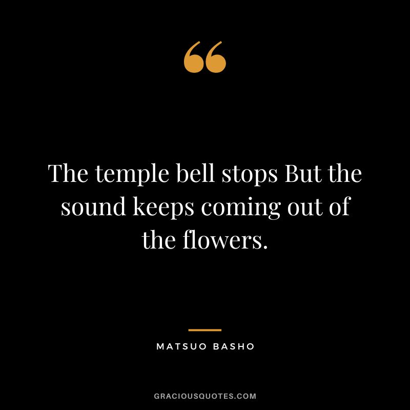 The temple bell stops But the sound keeps coming out of the flowers.