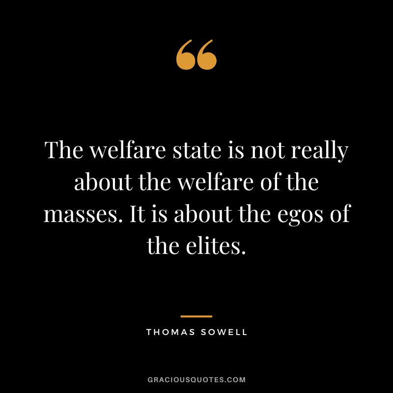 The welfare state is not really about the welfare of the masses. It is about the egos of the elites.