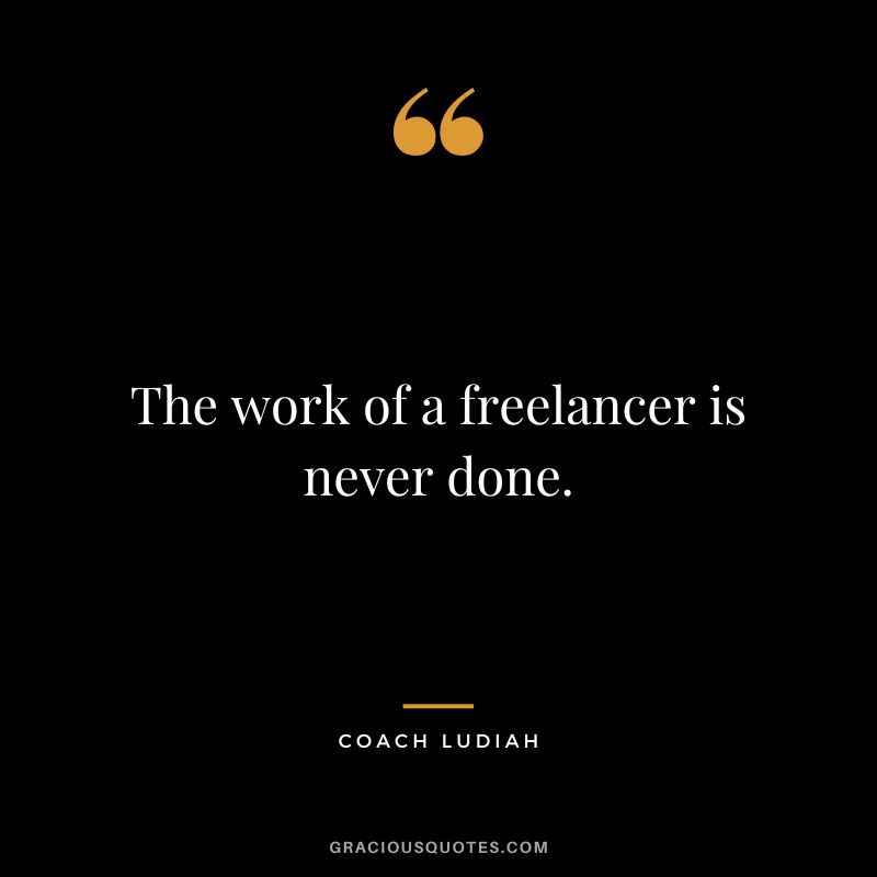 The work of a freelancer is never done. - Coach Ludiah