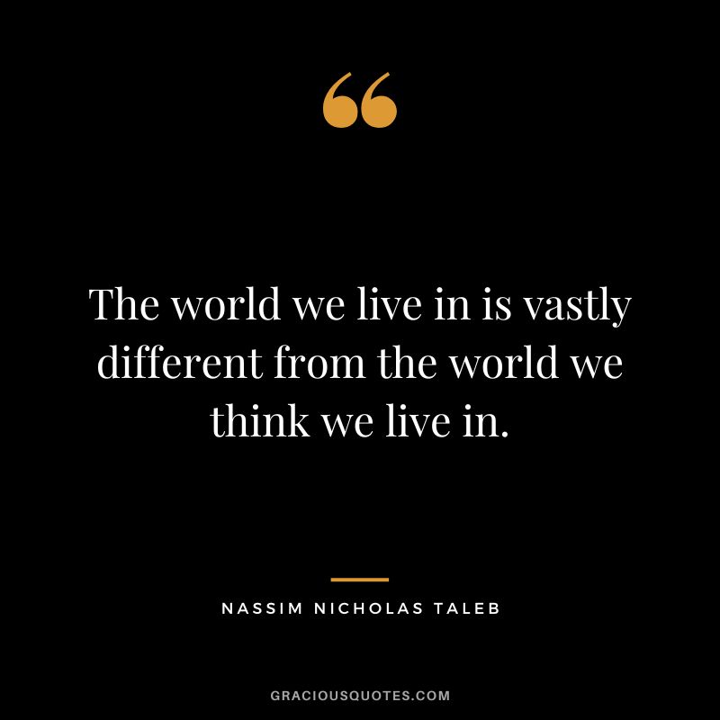 The world we live in is vastly different from the world we think we live in.