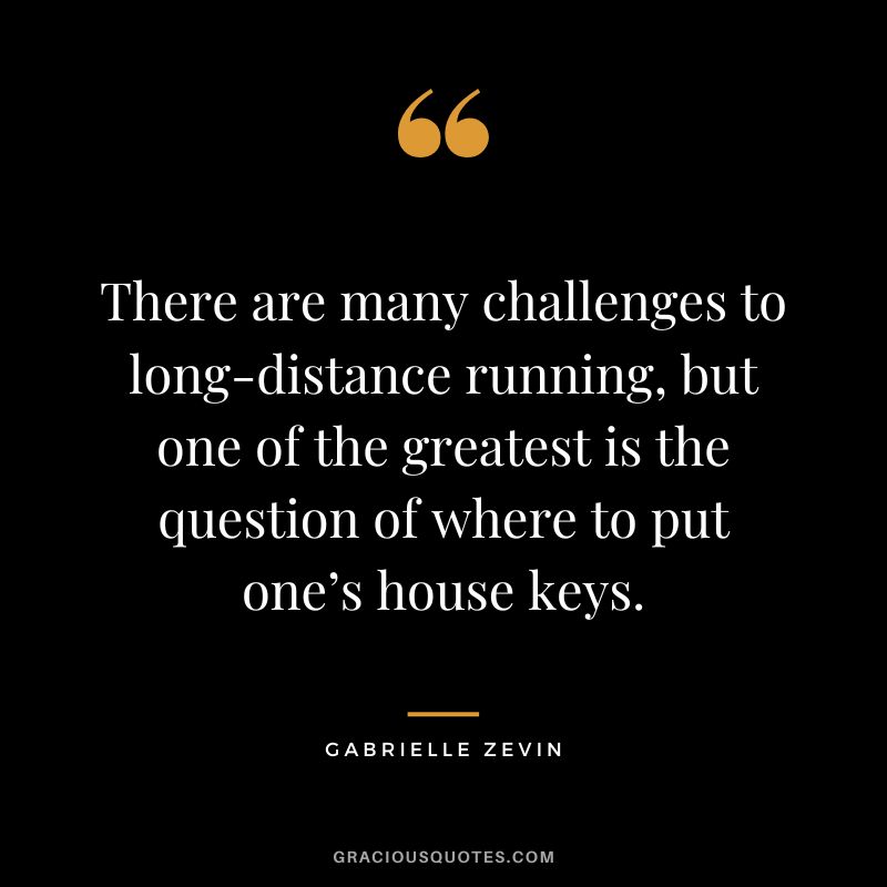 There are many challenges to long-distance running, but one of the greatest is the question of where to put one’s house keys. - Gabrielle Zevin