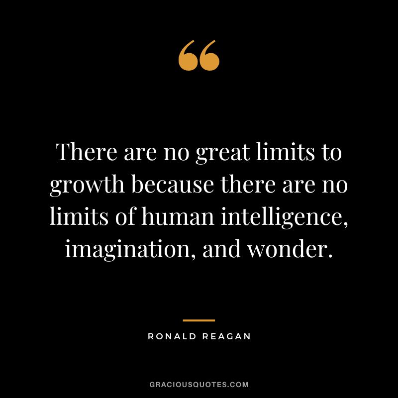 There are no great limits to growth because there are no limits of human intelligence, imagination, and wonder. - Ronald Reagan