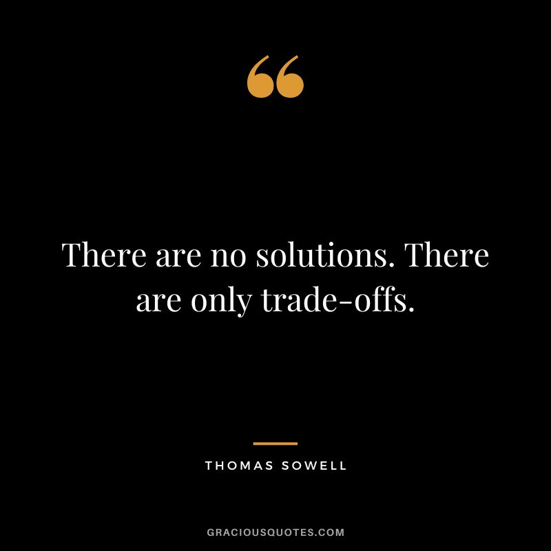 There are no solutions. There are only trade-offs.