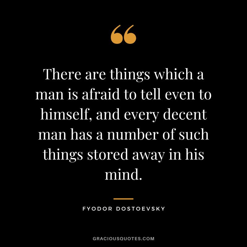 There are things which a man is afraid to tell even to himself, and every decent man has a number of such things stored away in his mind.