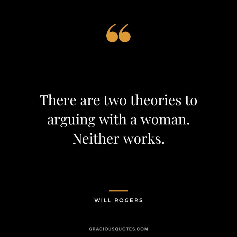 There are two theories to arguing with a woman. Neither works.