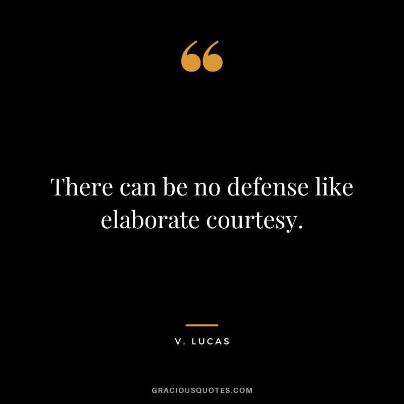 There can be no defense like elaborate courtesy. - V. Lucas
