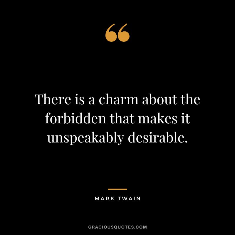 There is a charm about the forbidden that makes it unspeakably desirable. - Mark Twain