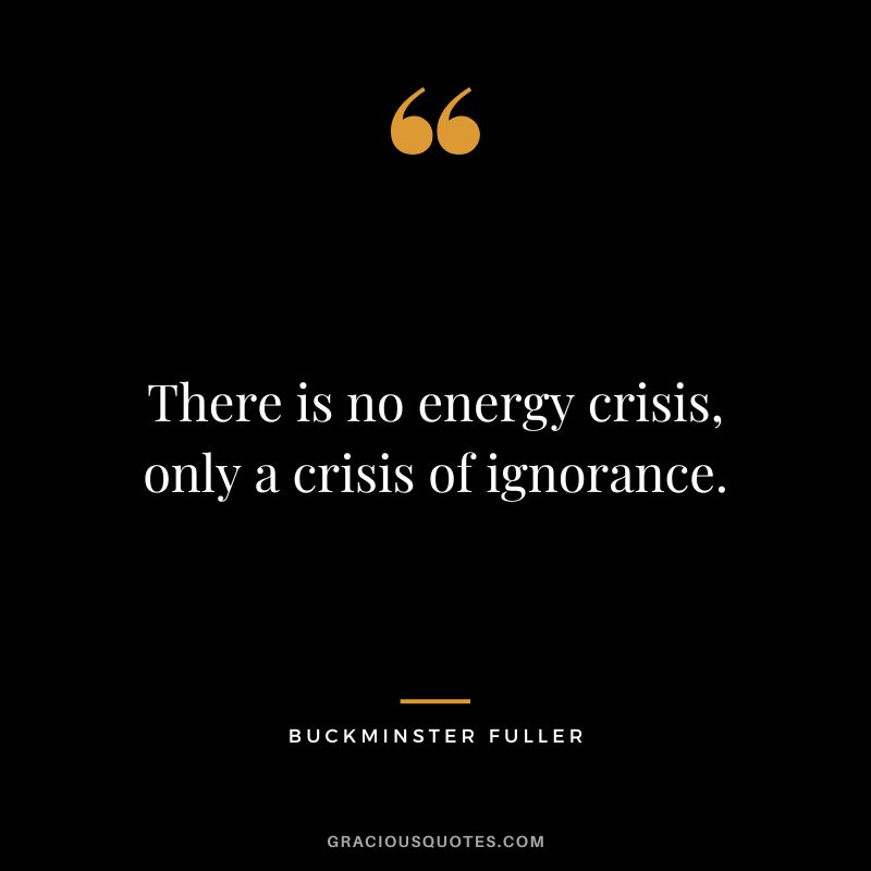 There is no energy crisis, only a crisis of ignorance.