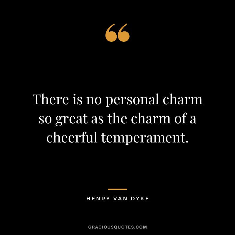 There is no personal charm so great as the charm of a cheerful temperament.