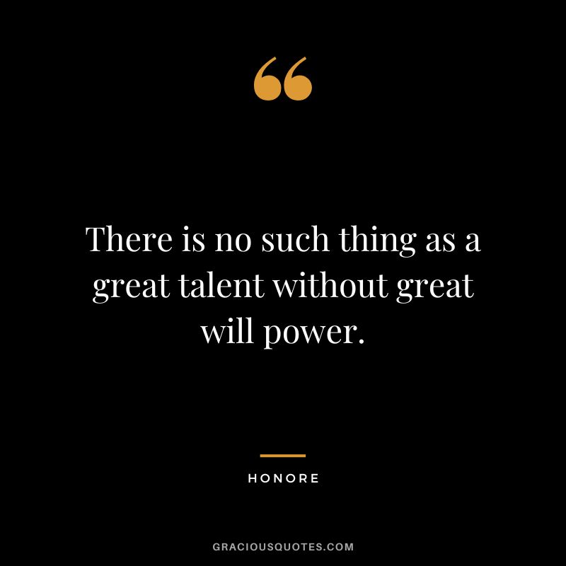 There is no such thing as a great talent without great will power. - Honore