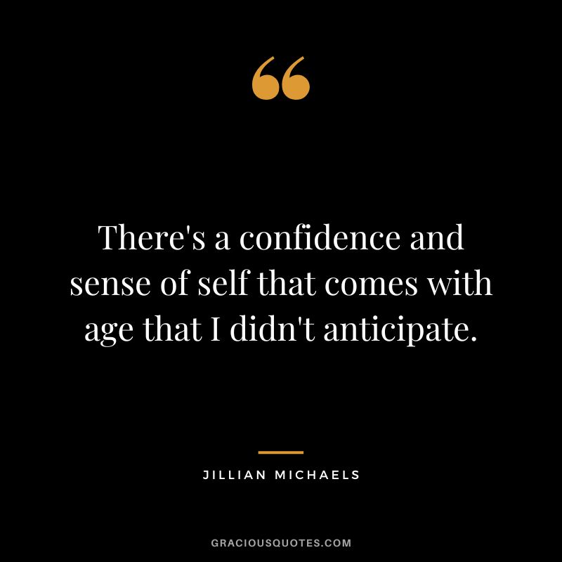 There's a confidence and sense of self that comes with age that I didn't anticipate.