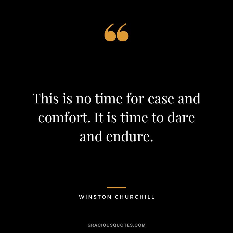 This is no time for ease and comfort. It is time to dare and endure. - Winston Churchill