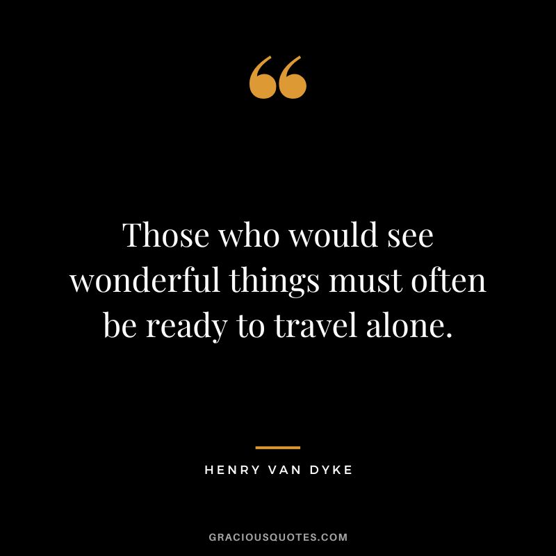 Those who would see wonderful things must often be ready to travel alone.