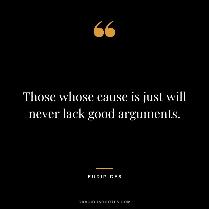 Those whose cause is just will never lack good arguments.