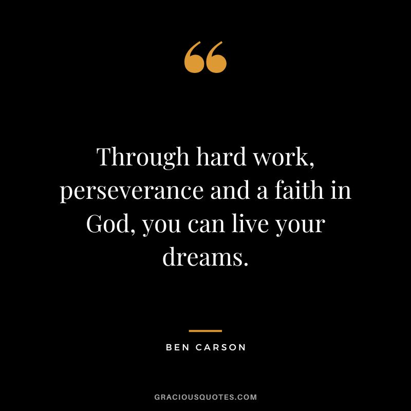Through hard work, perseverance and a faith in God, you can live your dreams. - Ben Carson
