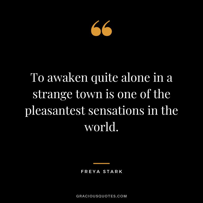 To awaken quite alone in a strange town is one of the pleasantest sensations in the world. - Freya Stark