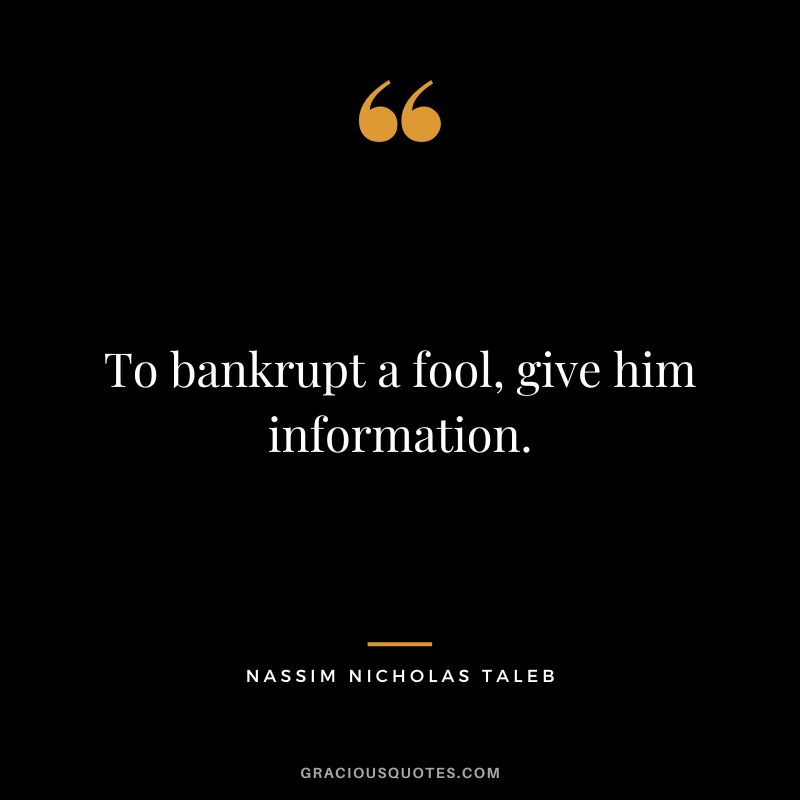 To bankrupt a fool, give him information.