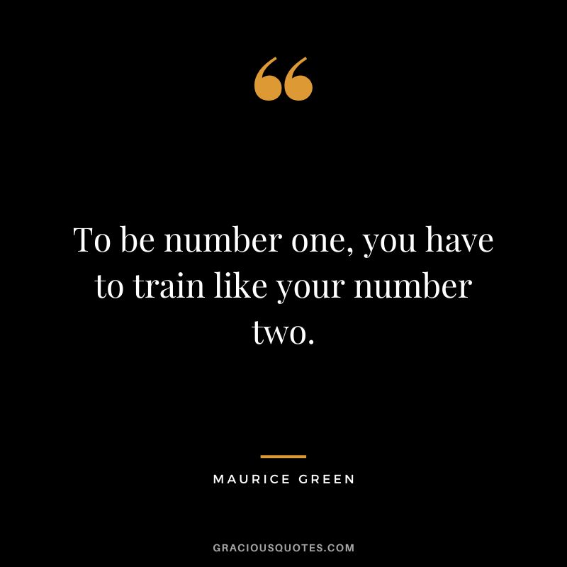 To be number one, you have to train like your number two. - Maurice Green