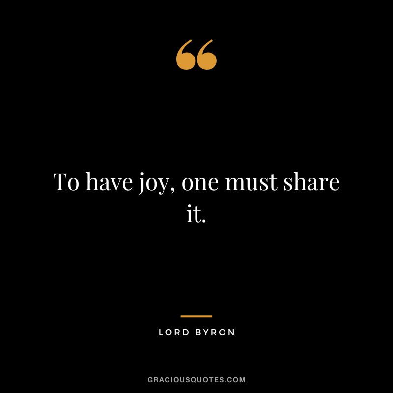 To have joy, one must share it.