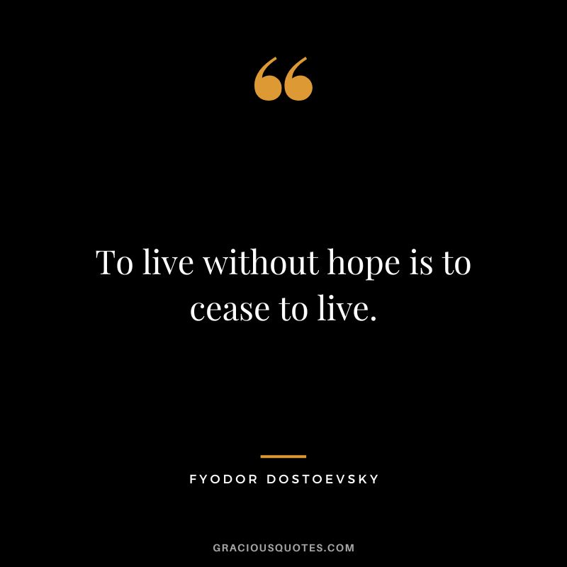 To live without hope is to cease to live.