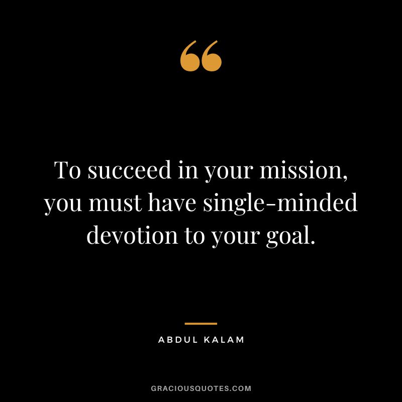 To succeed in your mission, you must have single-minded devotion to your goal. - Abdul Kalam