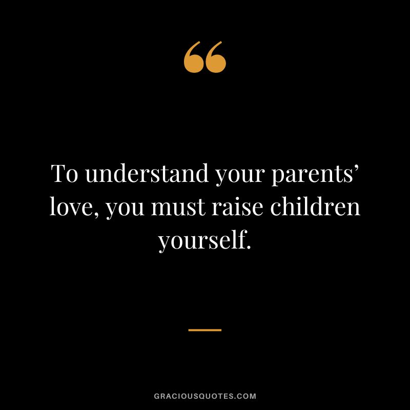 To understand your parents’ love, you must raise children yourself.