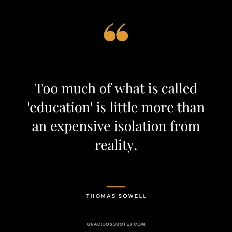 Too much of what is called 'education' is little more than an expensive isolation from reality.