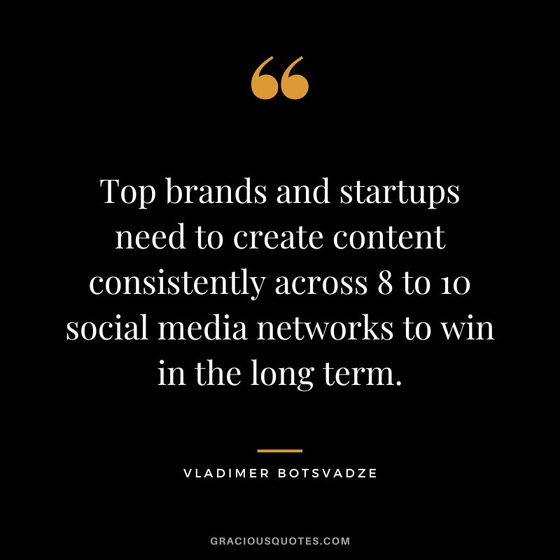 Top brands and startups need to create content consistently across 8 to 10 social media networks to win in the long term.