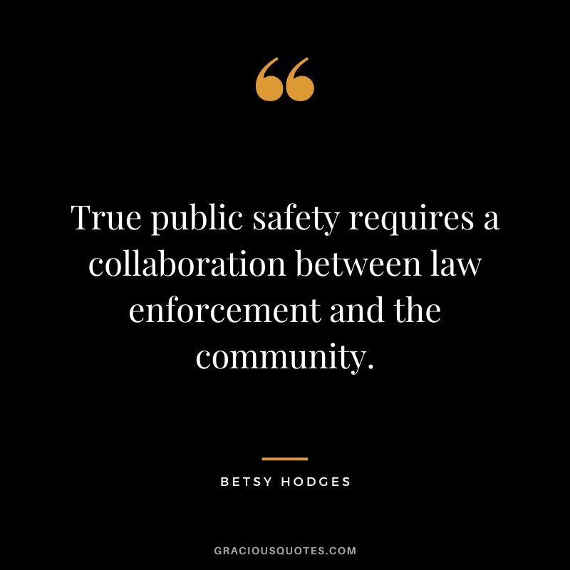 True public safety requires a collaboration between law enforcement and the community. - Betsy Hodges