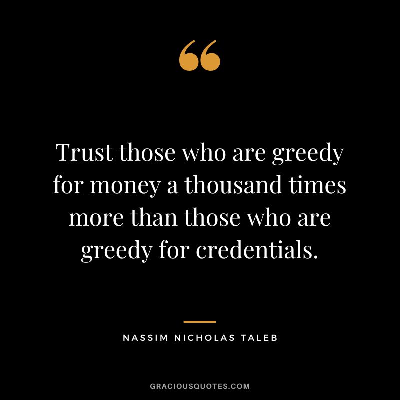 Trust those who are greedy for money a thousand times more than those who are greedy for credentials.
