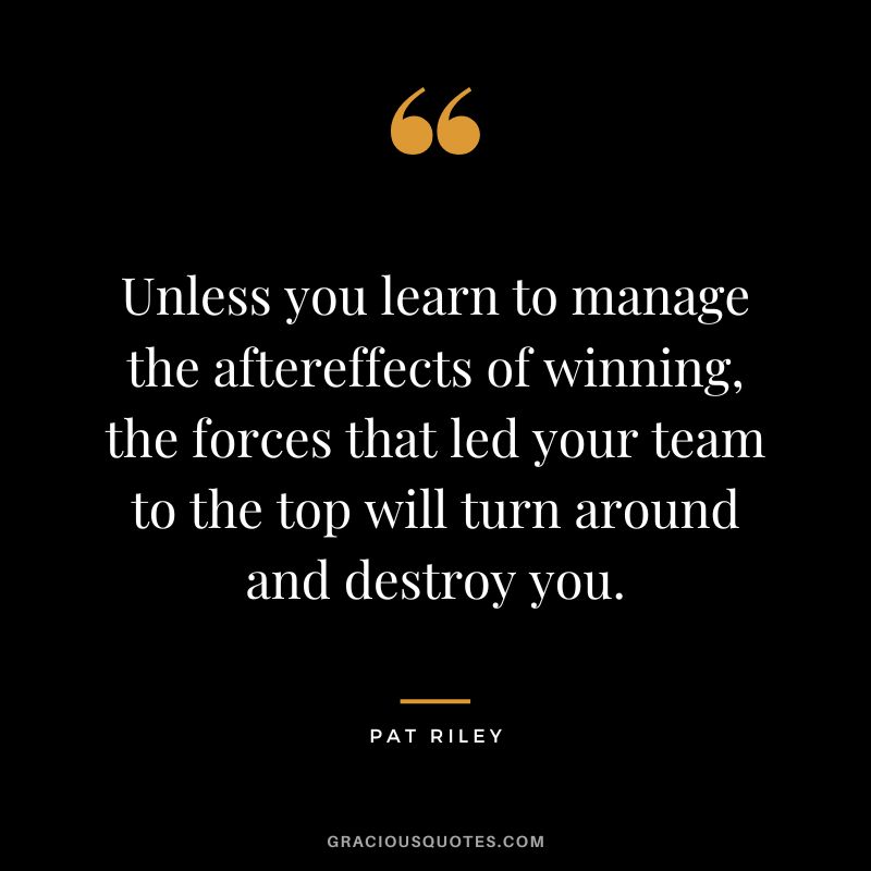 Unless you learn to manage the aftereffects of winning, the forces that led your team to the top will turn around and destroy you.