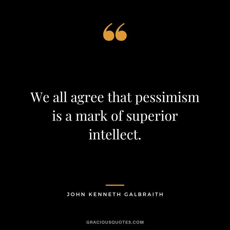We all agree that pessimism is a mark of superior intellect. - John Kenneth Galbraith