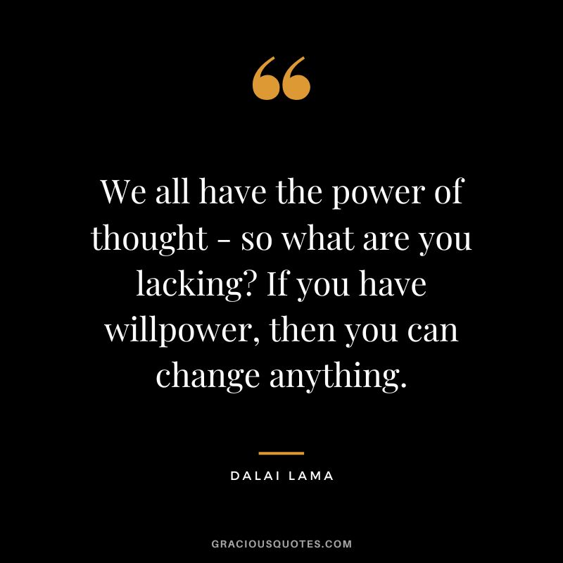 We all have the power of thought - so what are you lacking? If you have willpower, then you can change anything. - Dalai Lama