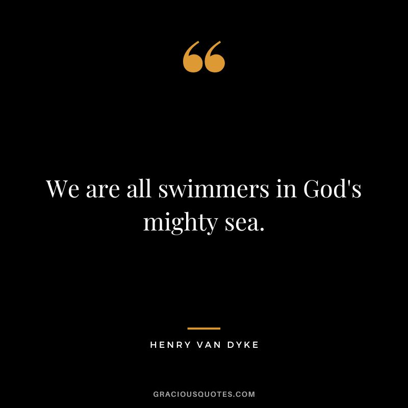 We are all swimmers in God's mighty sea.