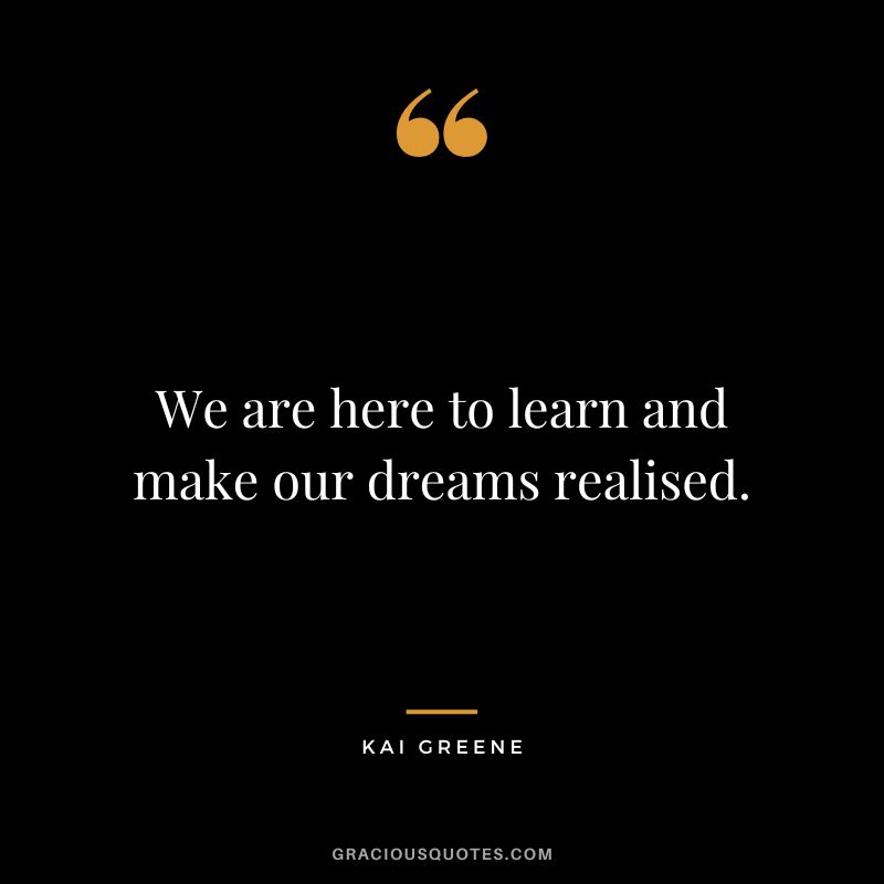 We are here to learn and make our dreams realised.