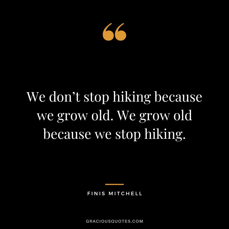 We don’t stop hiking because we grow old. We grow old because we stop hiking. - Finis Mitchell